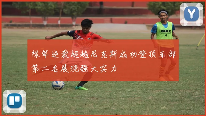 绿军逆袭超越尼克斯成功登顶东部第二名展现强大实力