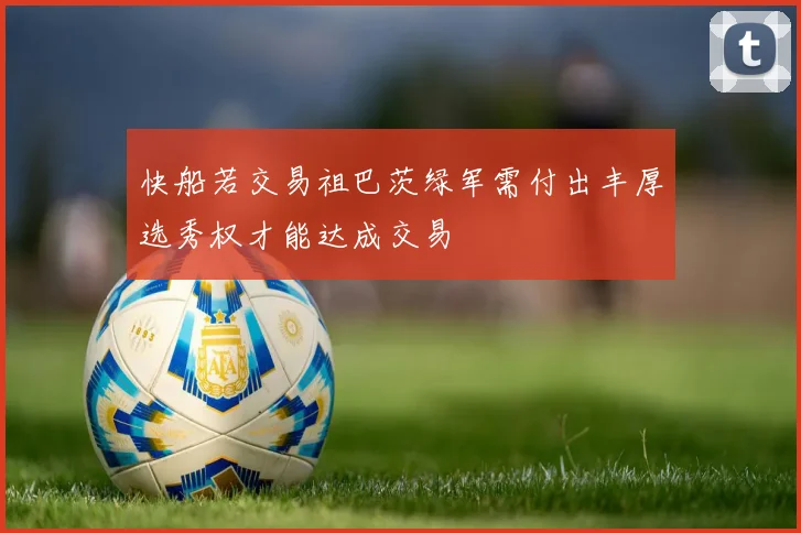快船若交易祖巴茨绿军需付出丰厚选秀权才能达成交易