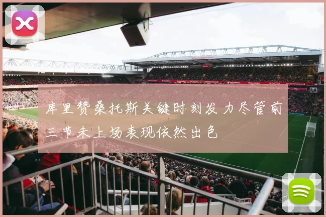 库里赞桑托斯关键时刻发力尽管前三节未上场表现依然出色
