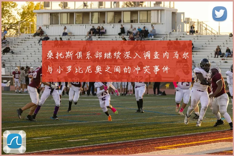 桑托斯俱乐部继续深入调查内马尔与小罗比尼奥之间的冲突事件