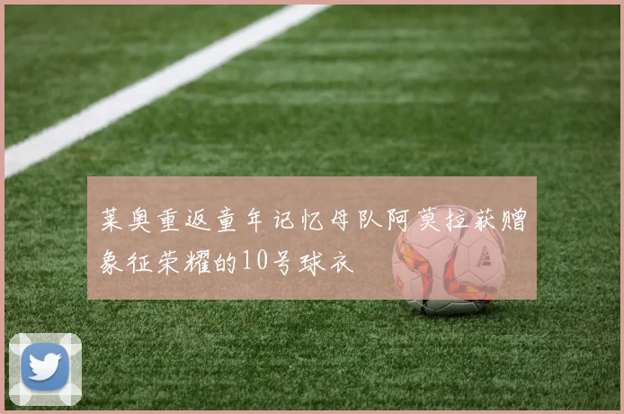 莱奥重返童年记忆母队阿莫拉获赠象征荣耀的10号球衣