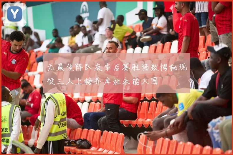 无最佳阵队友季后赛胜场数揭秘现役三人上榜乔库杜未能入围